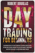 Day Trading for Beginners: An Introduction To The Best Strategies To Achieve Success With Options And Futures Contracts In The Stock Market. Understand Investor Psychology To Start Making Money Online