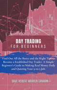 Day Trading for Beginners: Find Out All the Basics and the Right Tips to Become a Established Day Trader. A Simple Beginner's Guide to Making Real Money Daily and Quitting Your 9-to-5 Job.