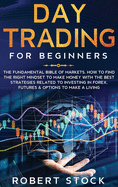 Day Trading for Beginners: The Fundamental Bible of Markets. How to Find the Right Mindset to Make Money with the Best Strategies Related to Investing in Forex, Futures & Options to Make a Living