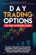 Day Trading Options: The First Investors Guide to Know the Secrets of Options for Beginners. Learn Trading Basics to Increase Your Earnings and Acquire the Right Mindset for Investing.