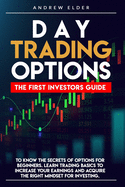 Day Trading Options: The First Investors Guide to Know the Secrets of Options for Beginners. Learn Trading Basics to Increase Your Earnings and Acquire the Right Mindset for Investing.