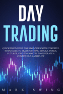 Day Trading: Quickstart Guide for Beginners with Powerful Strategies to Trade Options, Stocks, Forex, Futures, Crypto and ETFs to Generate a Continuous Cash Flow