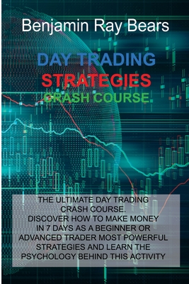 Day Trading Strategies Crash Course: The Ultimate Day Trading Crash Course. Discover How to Make Money in 7 Days as a Beginner or Advanced Trader Most Powerful Strategies and Learn the Psychology Behind This Activity - Benjamin Ray Bears