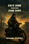 Days gone remastered game guide: Master combat, tactics, and secrets to conquer every challenge in the post-apocalyptic world
