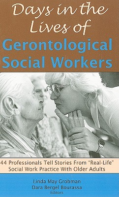 Days in the Lives of Gerontological Social Workers: 44 Professionals Tell Stories From "Real Life" Social Work Practice With Older Adults - Grobman, Linda May, and Bourassa, Dara Bergel