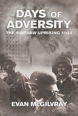 Days of Adversity: The Warsaw Uprising 1944 - McGilvray, Evan