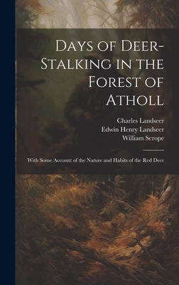 Days of Deer-stalking in the Forest of Atholl: With Some Account of the Nature and Habits of the red Deer - Scrope, William, and Landseer, Edwin Henry, and Landseer, Charles