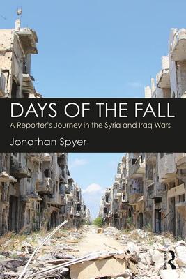 Days of the Fall: A Reporter's Journey in the Syria and Iraq Wars - Spyer, Jonathan
