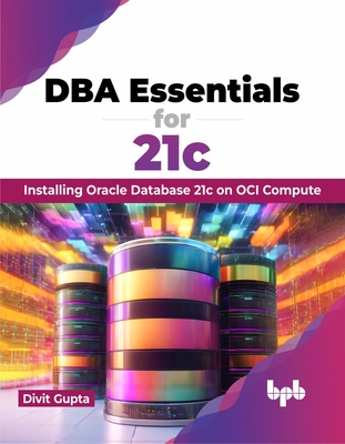 DBA Essentials for 21c: Installing Oracle Database 21c on Oci Compute (English Edition) - Gupta, Divit