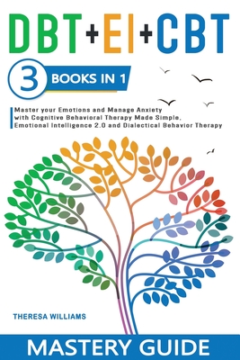 DBT + EI + CBT Mastery Guide: 3 BOOKS IN 1 - Master your Emotions and Manage Anxiety with Cognitive Behavioral Therapy Made Simple, Emotional Intelligence 2.0 and Dialectical Behavior Therapy - Williams, Theresa