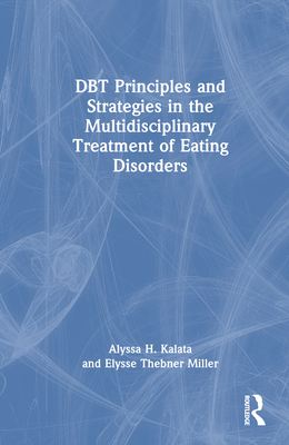 DBT Principles and Strategies in the Multidisciplinary Treatment of Eating Disorders - Kalata, Alyssa H, and Miller, Elysse Thebner