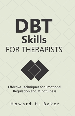 DBT Skills for Therapists: Effective Techniques for Emotional Regulation and Mindfulness - Baker, Howard Hunter