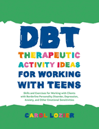 Dbt Therapeutic Activity Ideas for Working with Teens: Skills and Exercises for Working with Clients with Borderline Personality Disorder, Depression, Anxiety, and Other Emotional Sensitivities