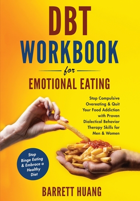 DBT Workbook For Emotional Eating: Stop Compulsive Overeating & Quit Your Food Addiction with Proven Dialectical Behavior Therapy Skills for Men & Women Stop Binge Eating & Embrace a Healthy Diet - Huang, Barrett