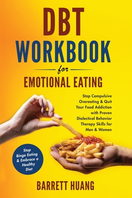 DBT Workbook For Emotional Eating: Stop Compulsive Overeating & Quit Your Food Addiction with Proven Dialectical Behavior Therapy Skills for Men & Women Stop Binge Eating & Embrace a Healthy Diet - Huang, Barrett