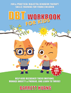 DBT Workbook For Kids: Fun & Practical Dialectal Behavior Therapy Skills Training For Young Children Help Kids Manage Anxiety & Phobias, Recognize Their Emotions, and Learn To Thrive!