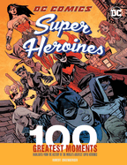 DC Comics Super Heroines: 100 Greatest Moments: Highlights from the History of the World's Greatest Super Heroines