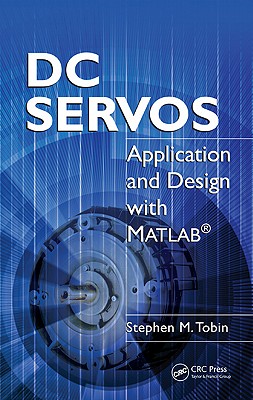DC Servos: Application and Design with Matlab(r) - Tobin, Stephen M