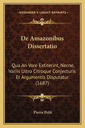 De Amazonibus Dissertatio: Qua An Vore Extiterint, Necne, Variis Ultro Citroque Conjecturis Et Argumentis Disputatur (1687)