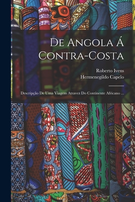 De Angola ? Contra-Costa: Descrip??o De Uma Viagem Atravez Do Continente Africano ... - Capelo, Hermenegildo, and Ivens, Roberto