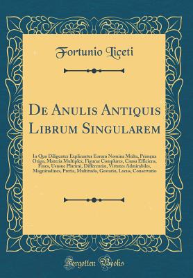 de Anulis Antiquis Librum Singularem: In Quo Diligenter Explicantur Eorum Nomina Multa, Primua Origo, Materia Multiplex, Figurae Complures, Causa Efficiens, Fines, Ususue Plurimi, Differenti, Virtutes Admirabiles, Magnitudines, Pretia, Multitudo, Gest - Liceti, Fortunio