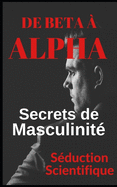 De b?ta ? alpha Secrets de la masculinit?: Apprenez ? flirter et ? profiter de vos relations