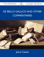 de Bello Gallico and Other Commentaries - The Original Classic Edition - Julius Caesar