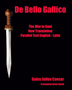 De Bello Gallico: The War in Gaul New Translation Parallel Text English - Latin