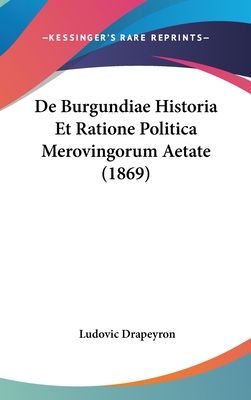 De Burgundiae Historia Et Ratione Politica Merovingorum Aetate (1869) - Drapeyron, Ludovic