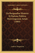 de Burgundiae Historia Et Ratione Politica Merovingorum Aetate (1869)