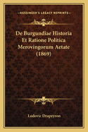 De Burgundiae Historia Et Ratione Politica Merovingorum Aetate (1869)