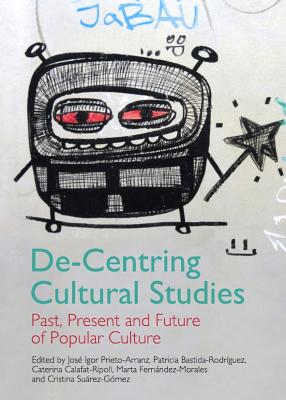 De-Centring Cultural Studies: Past, Present and Future of Popular Culture - Bastida-Rodr-Guez Patricia (Editor), and Prieto-Arranz Jos(c) Igor (Editor)