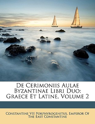 de Cerimoniis Aulae Byzantinae Libri Duo: Graece Et Latine, Volume 2 - Porphyrogenitus, Constantine VII, and Emperor of the East Constantine, Of The East Constantine (Creator)