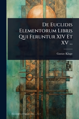 De Euclidis Elementorum Libris Qui Feruntur XIV Et XV ... - Kluge, Gustav