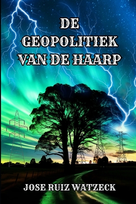 de Geopolitiek Van de Haarp - Ruiz Watzeck, Jos