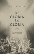 de Gloria En Gloria: Un Evangelio Que Salva Y Santifica
