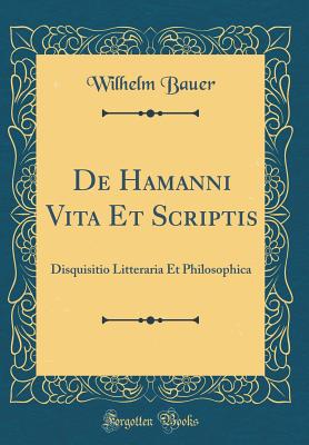 de Hamanni Vita Et Scriptis: Disquisitio Litteraria Et Philosophica (Classic Reprint) - Bauer, Wilhelm