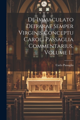 De Immaculato Deiparae Semper Virginis Conceptu Caroli Passaglia Commentarius, Volume 1... - Passaglia, Carlo