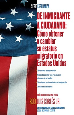 de Inmigrante A Ciudadano: Como Obtener O Cambiar su Estatus Migratorio en Estados Unidos - Cortes, Luis, Rev., and P?rez, Cristina (Foreword by)