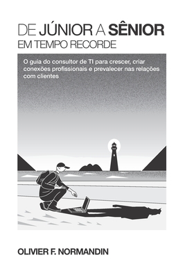 De jnior a snior em tempo recorde: O guia do consultor de TI para crescer, criar conexes prossionais e prevalecer nas relaes com clientes - Normandin, Olivier F