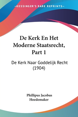 De Kerk En Het Moderne Staatsrecht, Part 1: De Kerk Naar Goddelijk Recht (1904) - Hoedemaker, Phillipus Jacobus