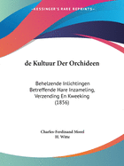 de Kultuur Der Orchideen: Behelzende Inlichtingen Betreffende Hare Inzameling, Verzending En Kweeking (1856)