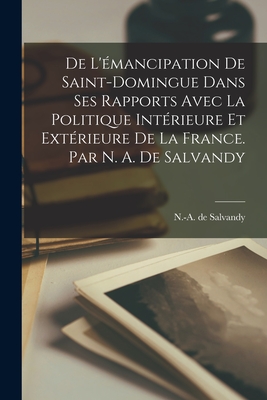 de l'?mancipation de Saint-Domingue Dans Ses Rapports Avec La Politique Int?rieure Et Ext?rieure de la France. Par N. A. de Salvandy - Salvandy, N -A De (Narcisse-Achille) 1 (Creator)