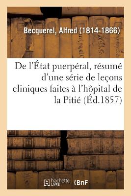 de l'?tat Puerp?ral, R?sum? d'Une S?rie de Le?ons Cliniques Faites ? l'H?pital de la Piti? - Becquerel, Alfred