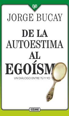 de la Autoestima Al Egosmo: Un Dilogo Entre Tu Y Yo - Bucay, Jorge