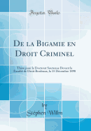 de la Bigamie En Droit Criminel: These Pour Le Doctorat Soutenue Devant La Faculte de Droit Bordeaux, La 15 Decembre 1898 (Classic Reprint)