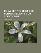 de La Certitude Et Des Formes Recentes Du Scepticisme