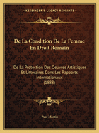 de La Condition de La Femme En Droit Romain: de La Protection Des Oeuvres Artistiques Et Litteraires Dans Les Rapports Internationaux (1888)