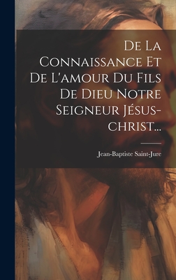 De La Connaissance Et De L'amour Du Fils De Dieu Notre Seigneur J?sus-christ... - Saint-Jure, Jean Baptiste, Fr.