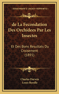 de La Fecondation Des Orchidees Par Les Insectes: Et Des Bons Resultats Du Croisement (1891)